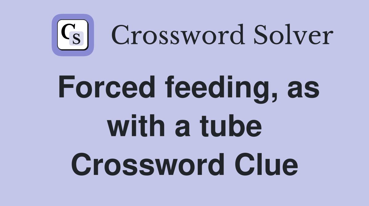 Forced feeding, as with a tube Crossword Clue Answers Crossword Solver